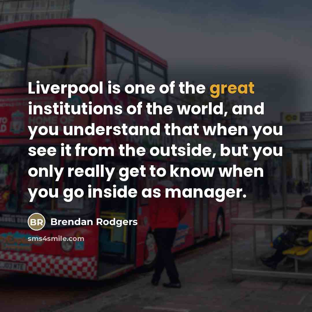 “Liverpool is one of the great institutions of the world,…” quote by Brendan Rodgers