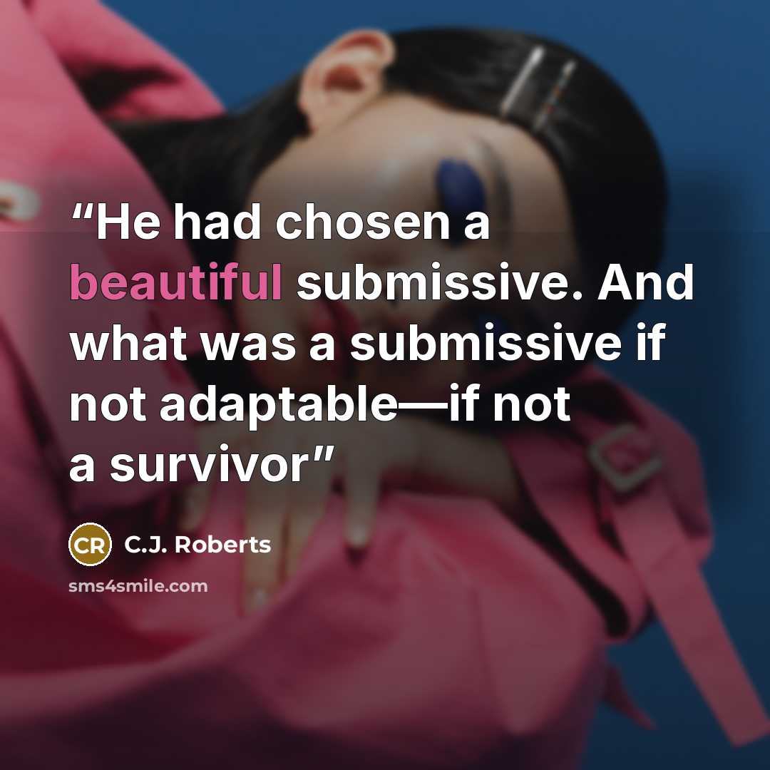 “He had chosen a beautiful submissive. And what was a submissive if not adaptable—if not a survivor” quote by C.J. Roberts