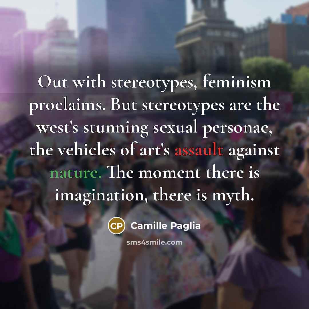 “Out with stereotypes, feminism proclaims. But stereotypes are the west's…” quote by Camille Paglia