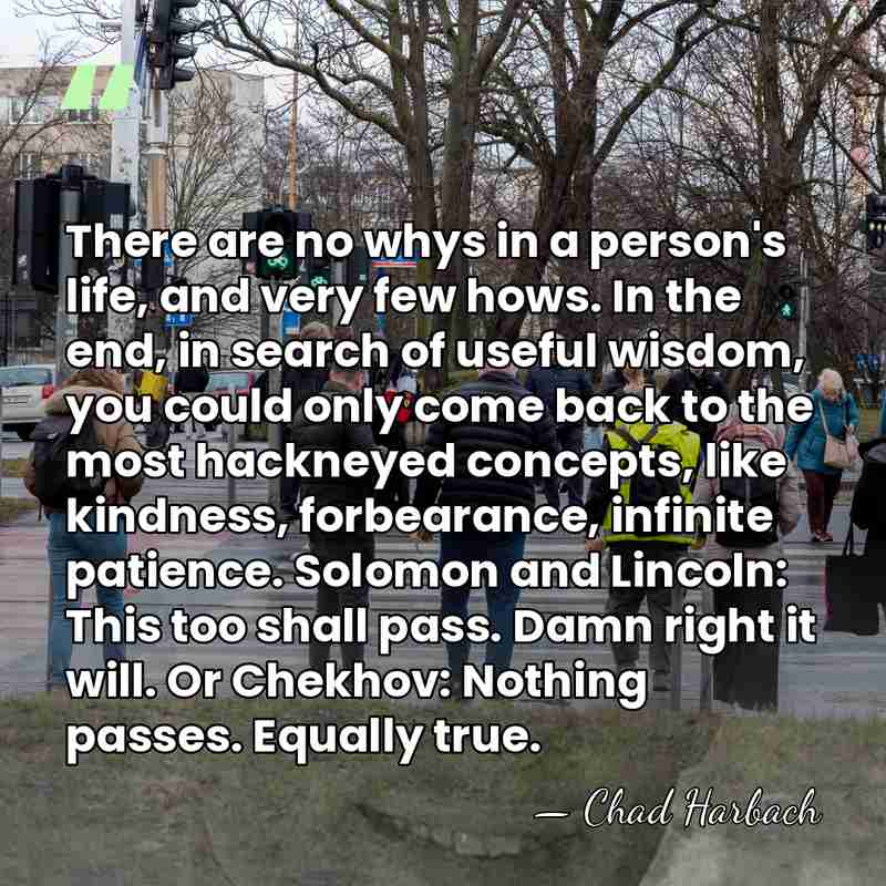 There are no whys in a person's life, and very few hows.&hellip; - Chad Harbach