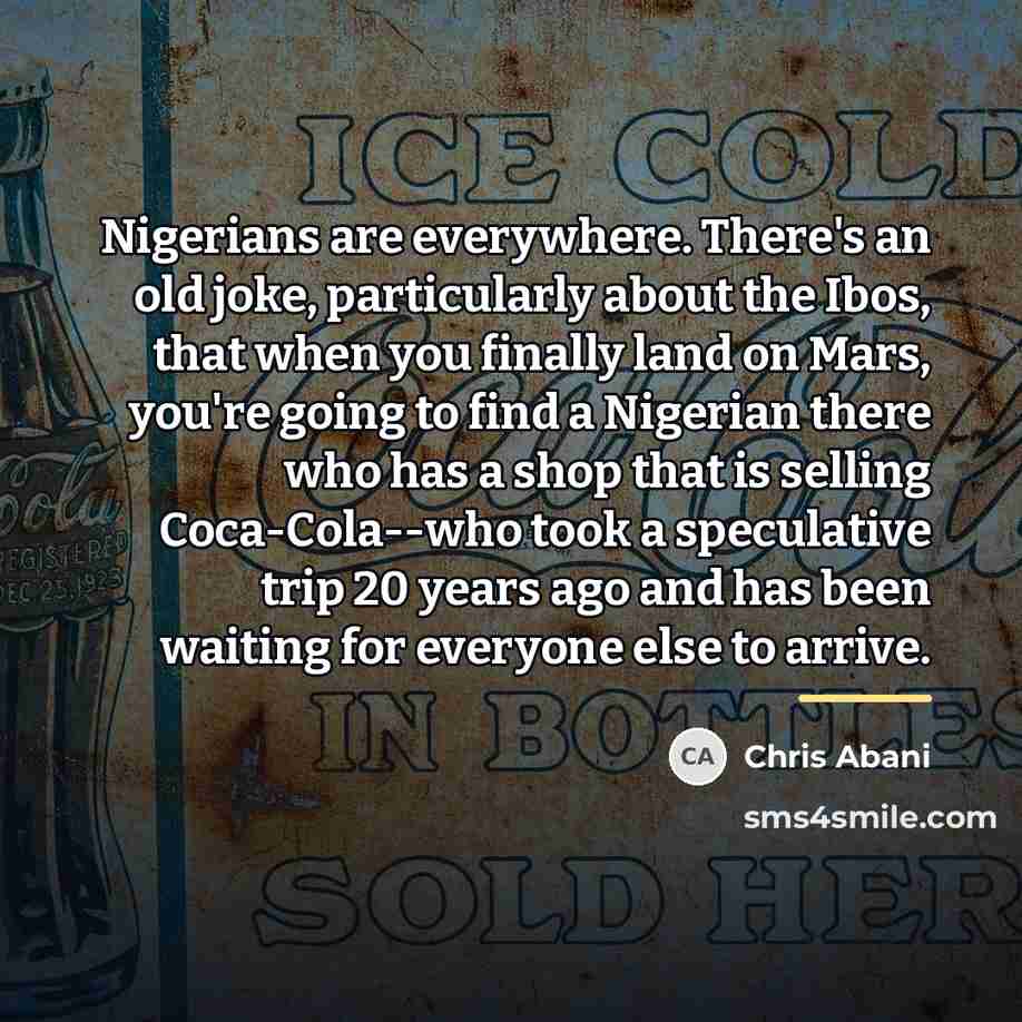 “Nigerians are everywhere. There's an old joke, particularly about the…” quote by Chris Abani