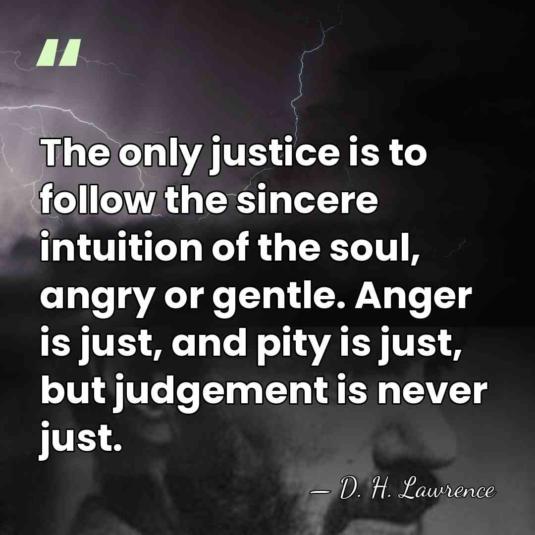 The only justice is to follow the sincere intuition of the soul,&hellip; - D. H. Lawrence