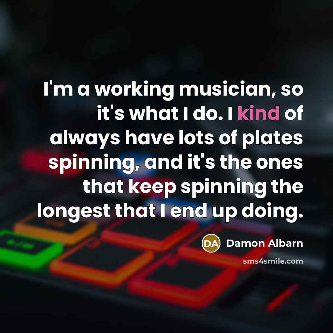 “I'm a working musician, so it's what I do. I…” quote by Damon Albarn