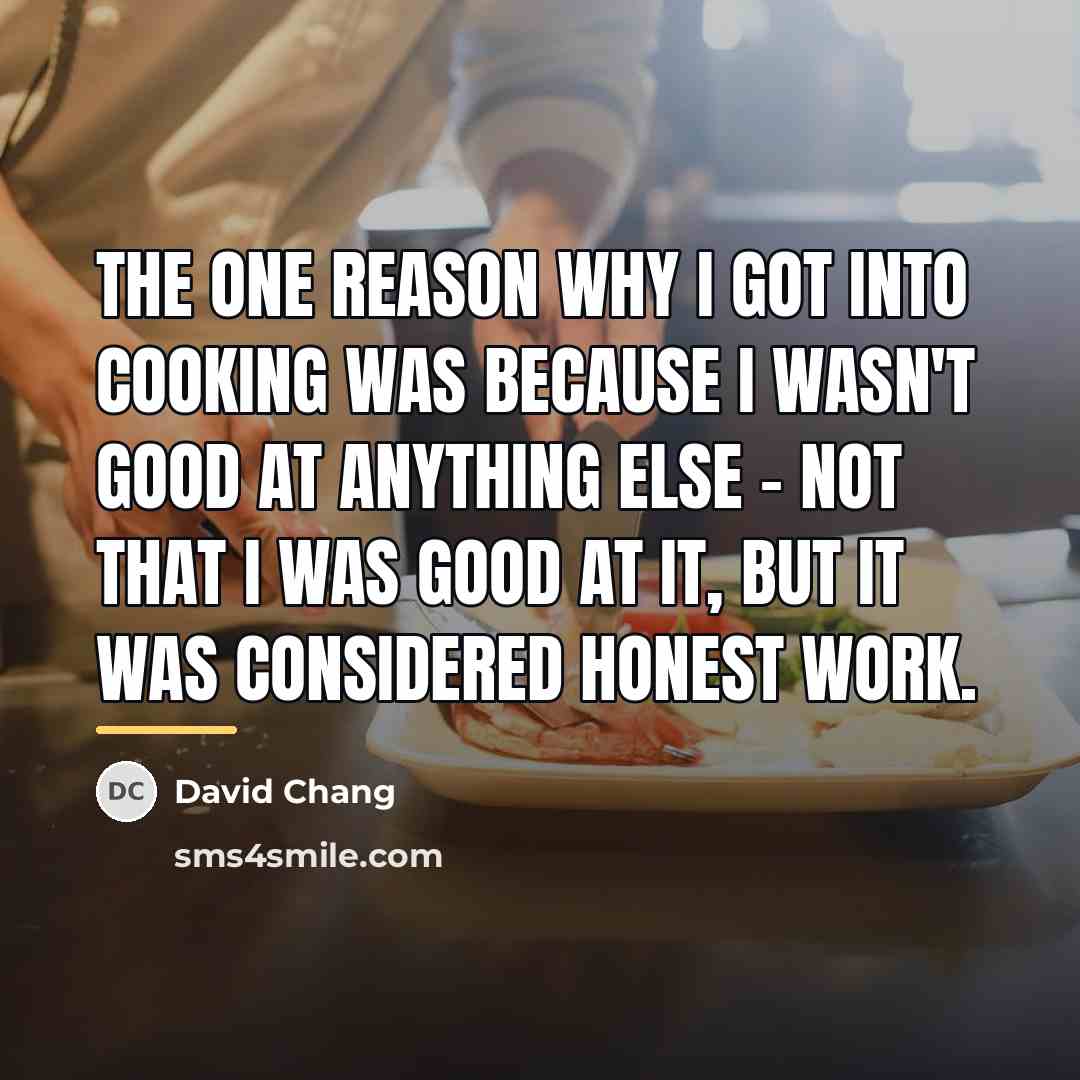 “The one reason why I got into cooking was because…” quote by David Chang