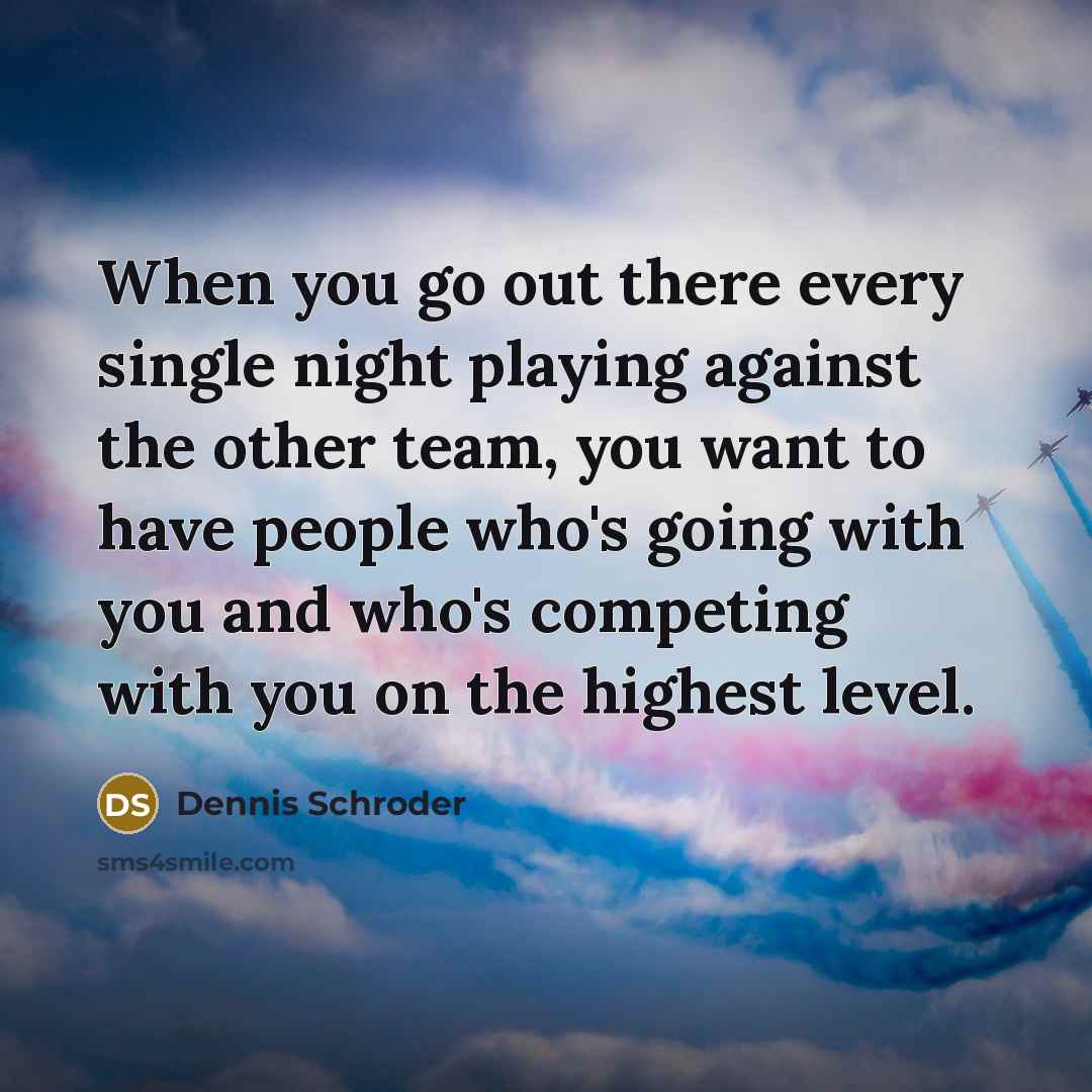 “When you go out there every single night playing against the other team, you want to have people who's going with you and who's competing with you on the highest level.” quote by Dennis Schroder