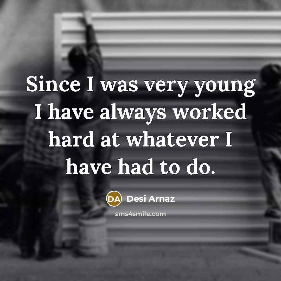 “Since I was very young I have always worked hard…” quote by Desi Arnaz