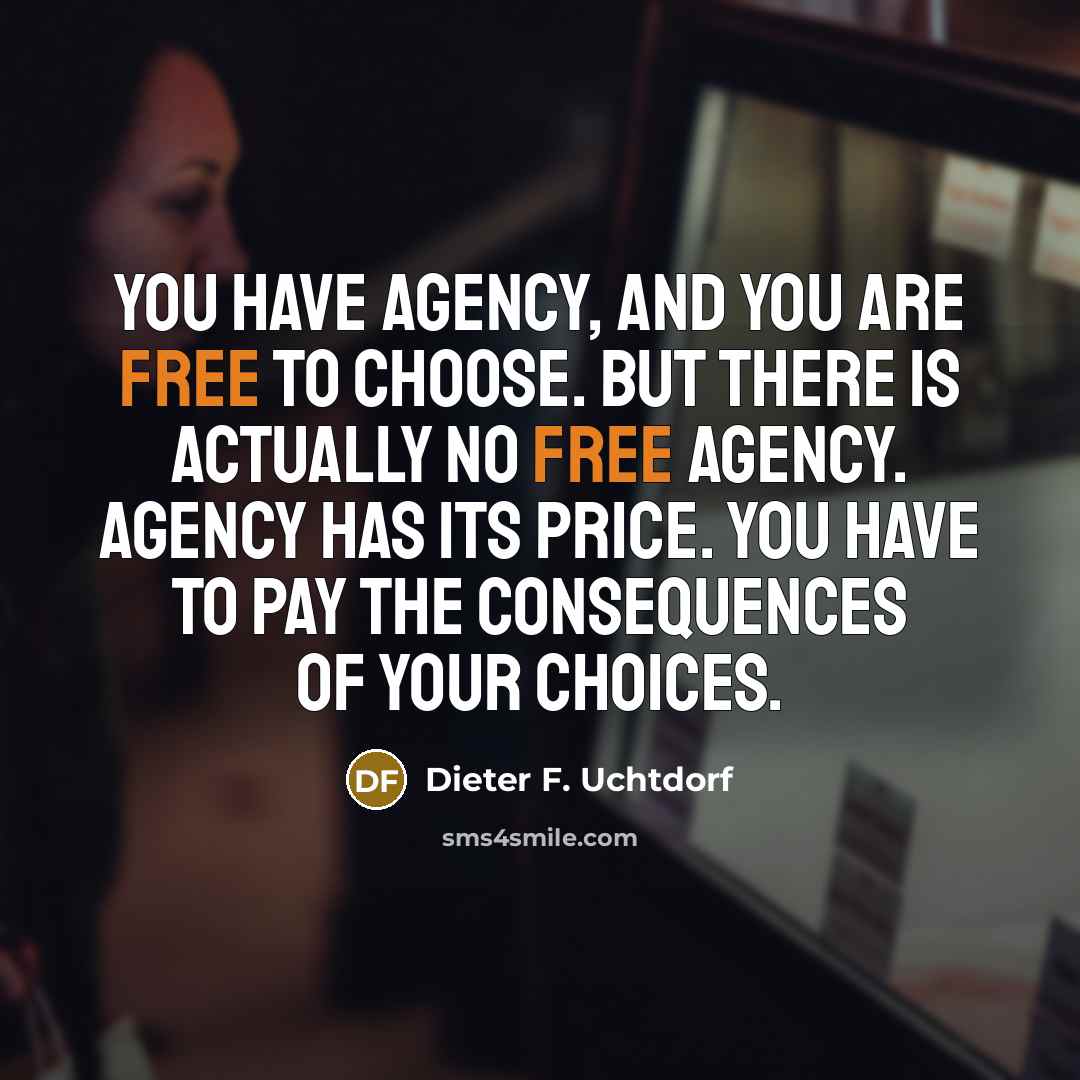 “You have agency, and you are free to choose. But…” quote by Dieter F. Uchtdorf