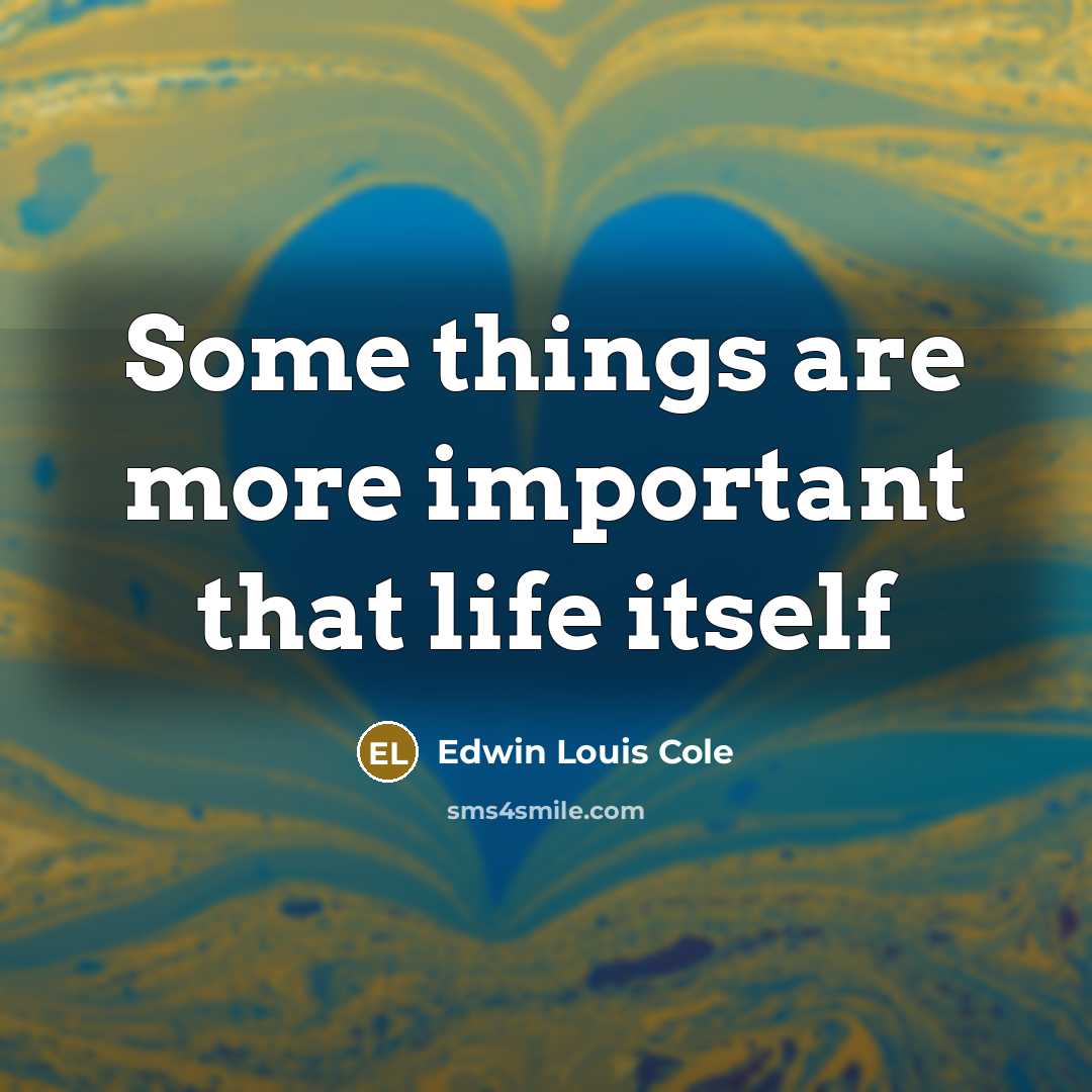 “Some things are more important that life itself…” quote by Edwin Louis Cole
