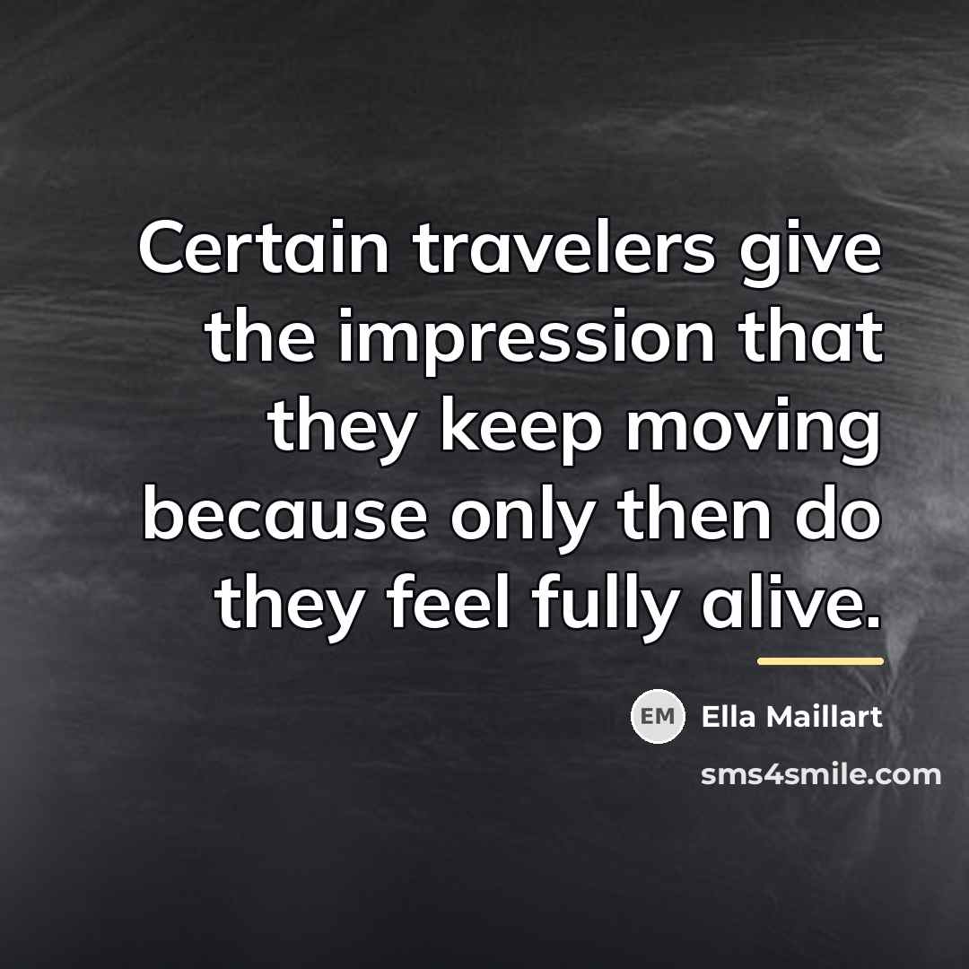 “Certain travelers give the impression that they keep moving because…” quote by Ella Maillart