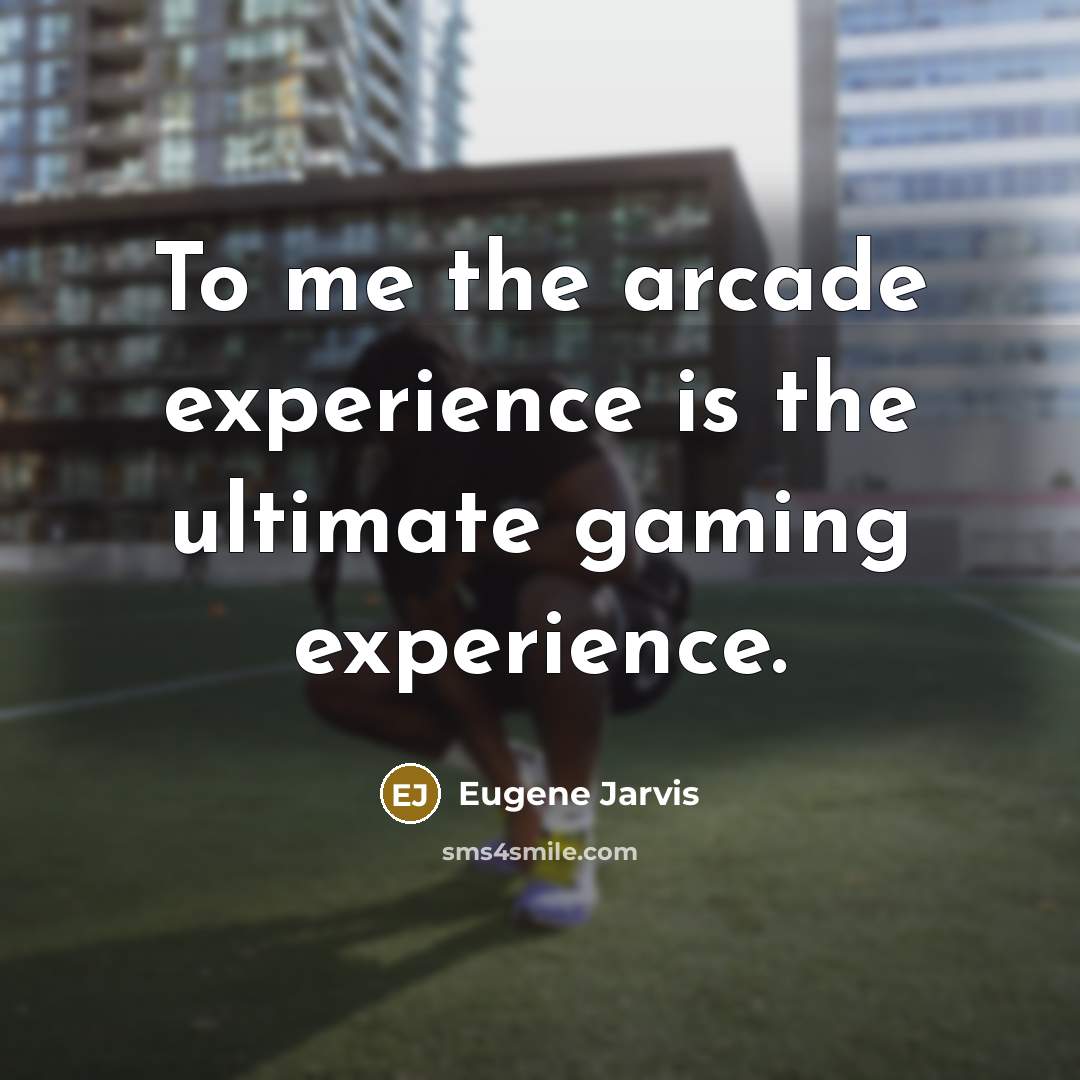 “To me the arcade experience is the ultimate gaming experience.…” quote by Eugene Jarvis