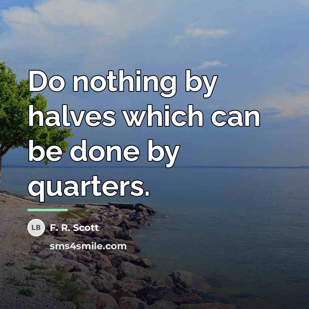 “Do nothing by halves which can be done by quarters.…” quote by F. R. Scott