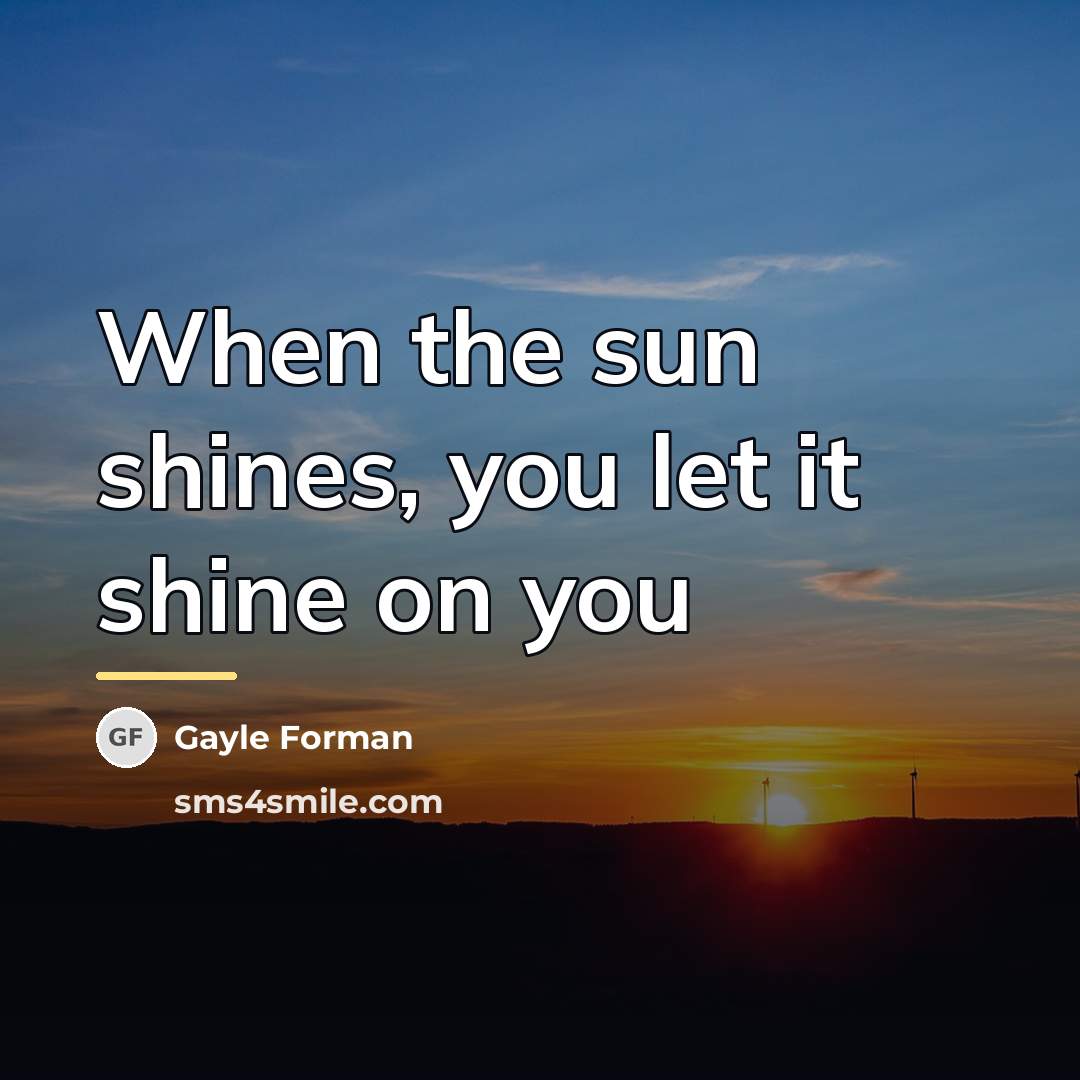 “When the sun shines, you let it shine on you…” quote by Gayle Forman