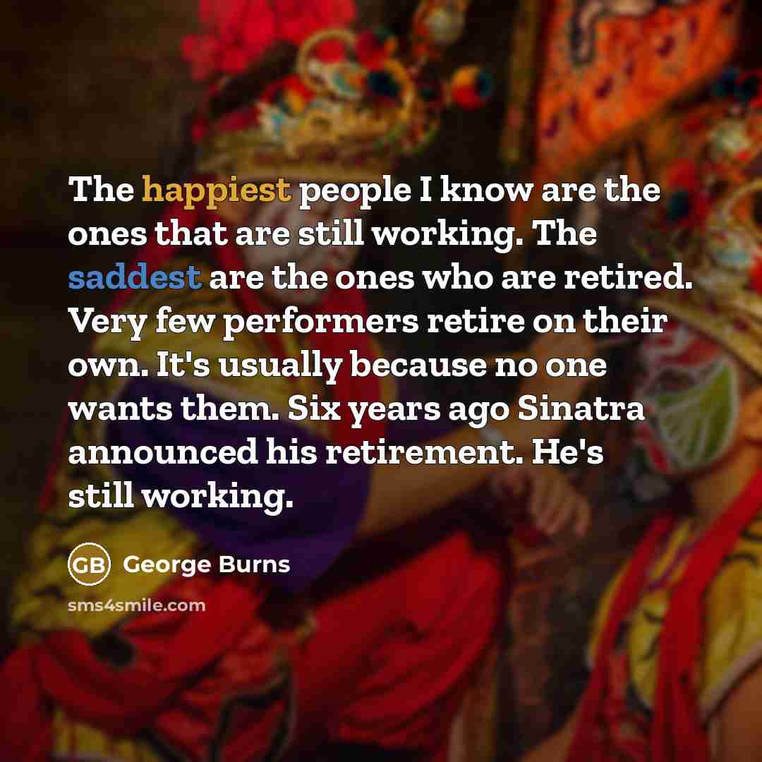 “The happiest people I know are the ones that are…” quote by George Burns