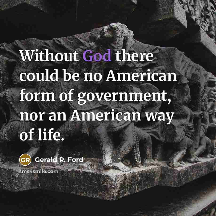 “Without God there could be no American form of government, nor an American way of life.” quote by Gerald R. Ford