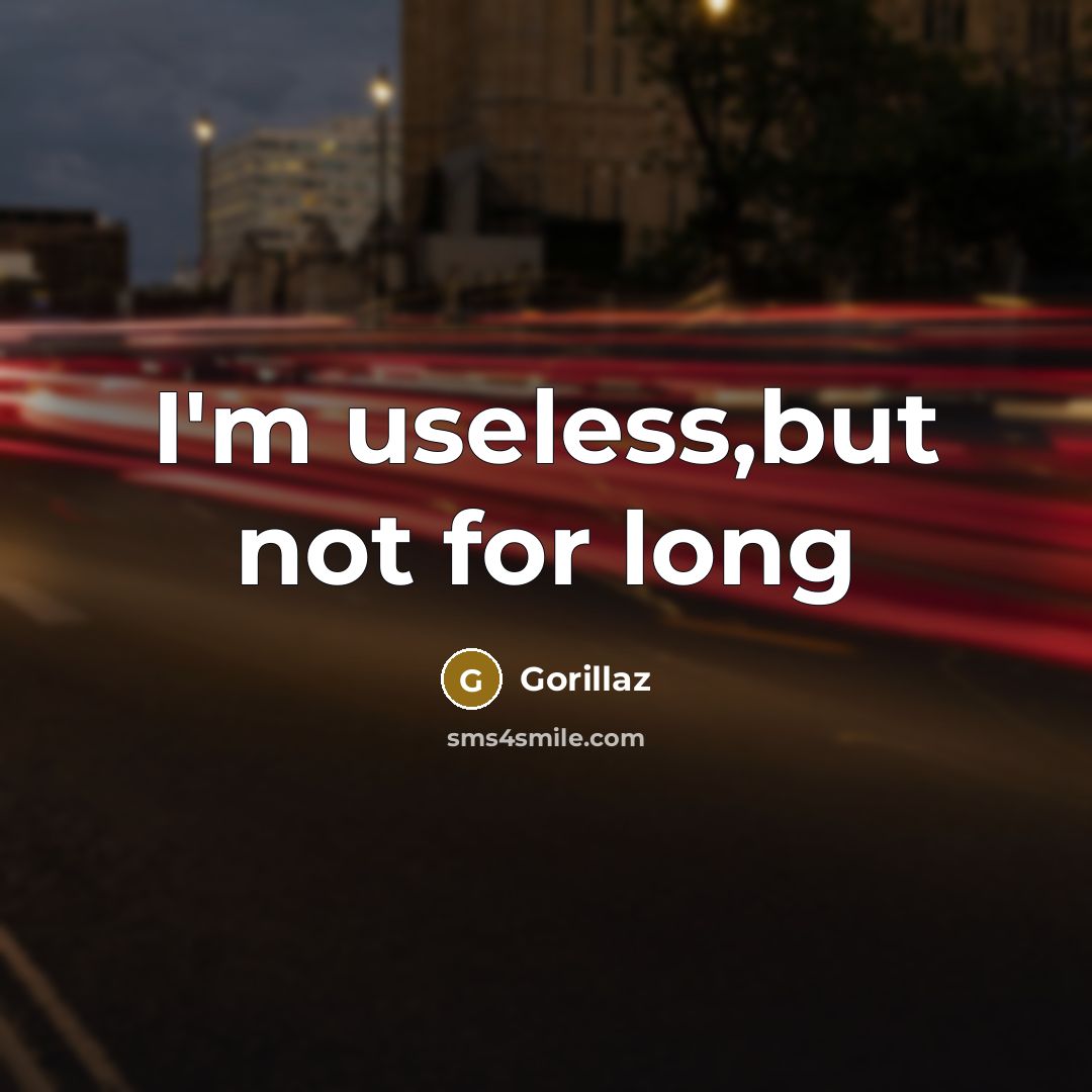 “I'm useless,but not for long…” quote by Gorillaz