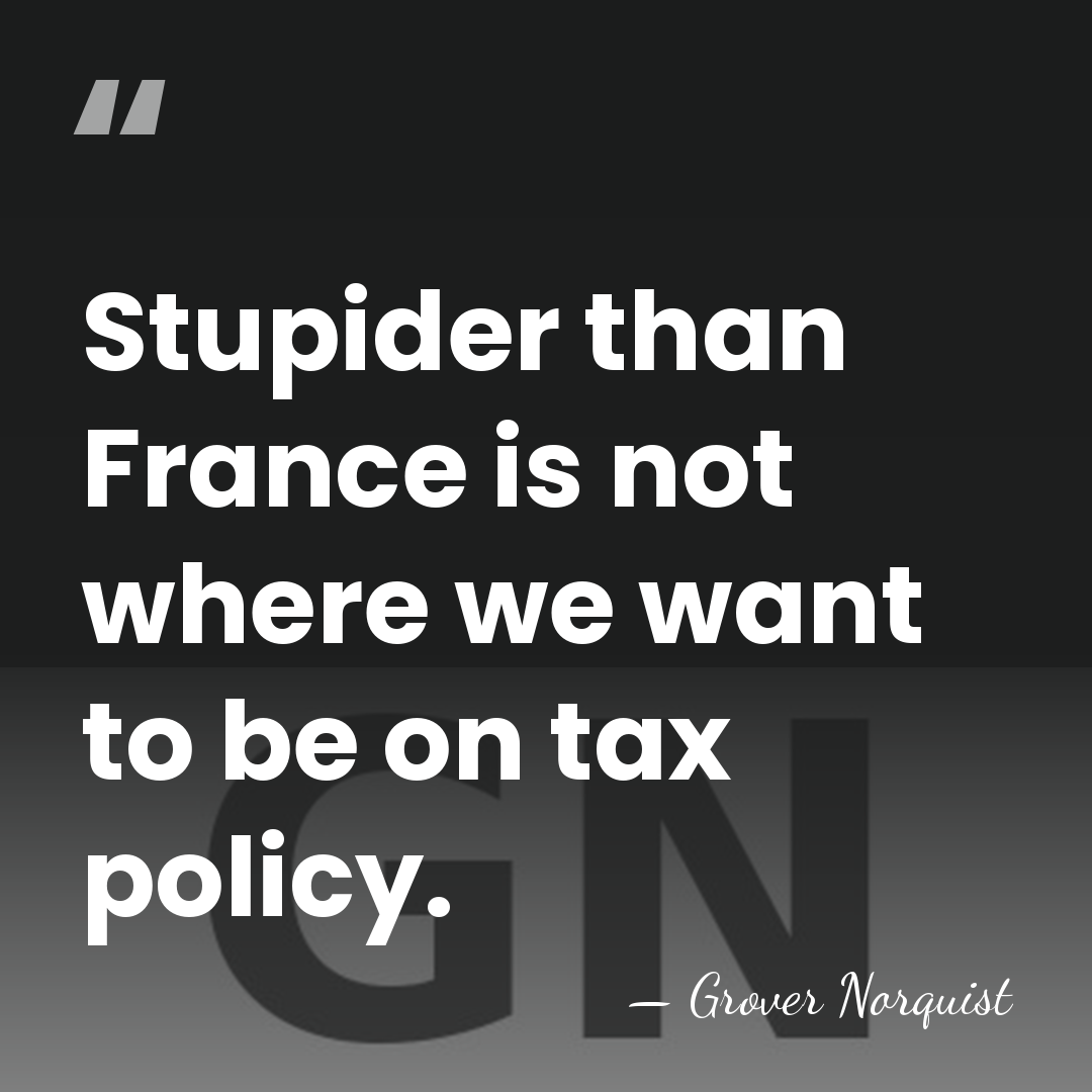 Stupider than France is not where we want to be on tax&hellip; - Grover Norquist