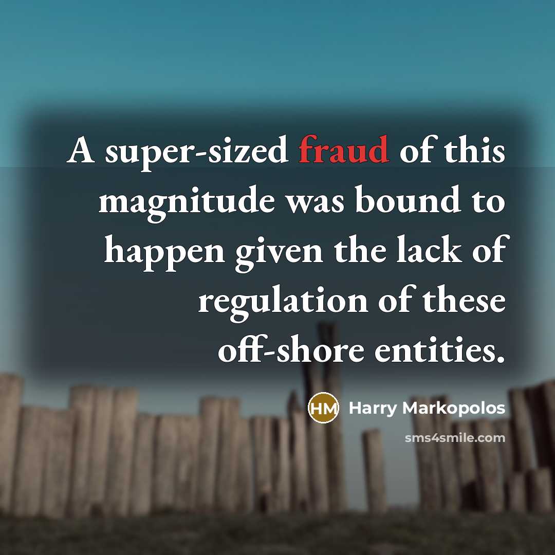 “A super-sized fraud of this magnitude was bound to happen…” quote by Harry Markopolos