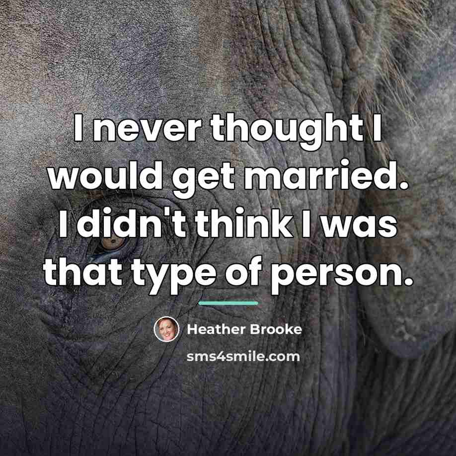 “I never thought I would get married. I didn't think…” quote by Heather Brooke