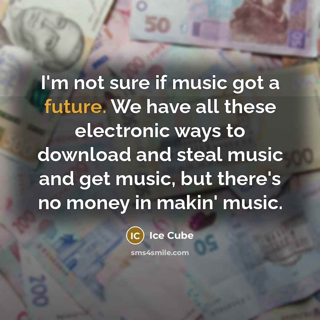 “I'm not sure if music got a future. We have…” quote by Ice Cube