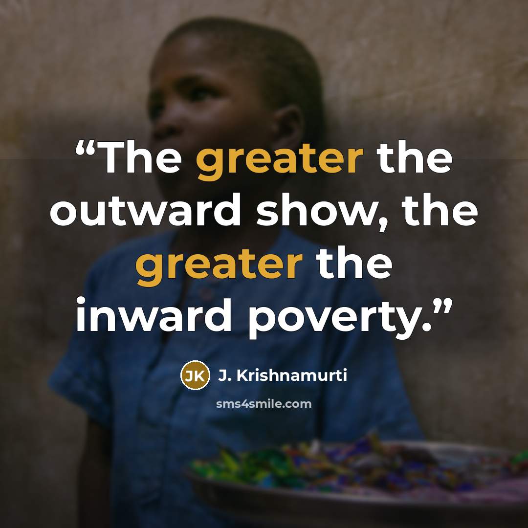 “The greater the outward show, the greater the inward poverty.” quote by J. Krishnamurti