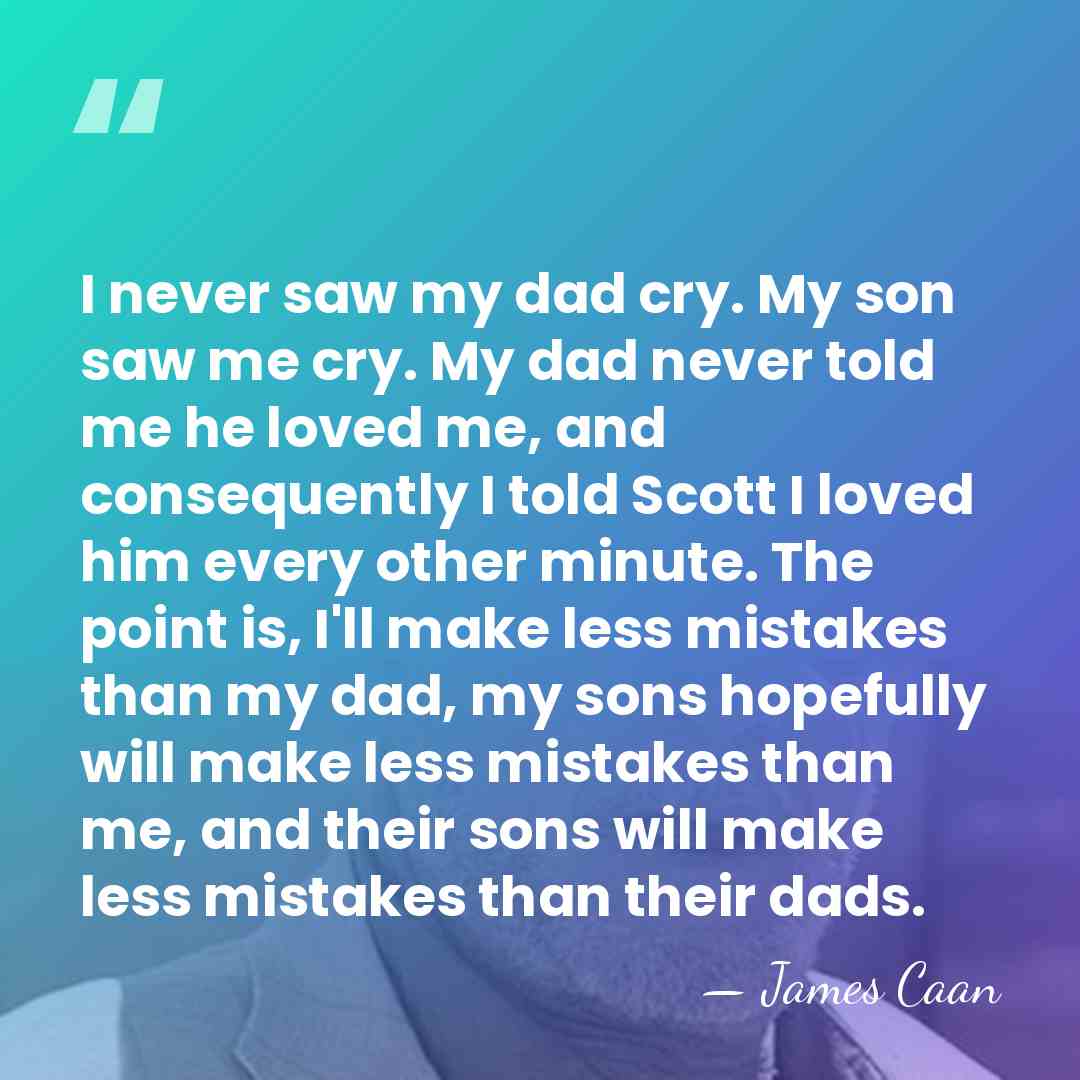 I never saw my dad cry. My son saw me cry. My&hellip; - James Caan