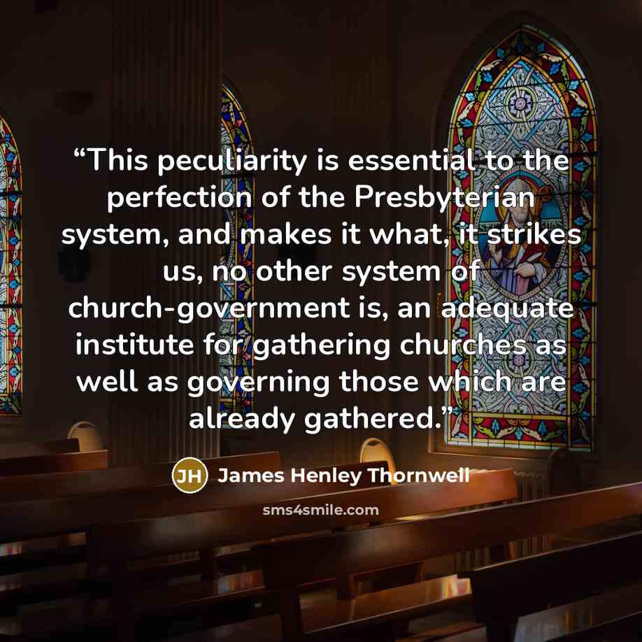 “This peculiarity is essential to the perfection of the Presbyterian system, and makes it what, it strikes us, no other system of church-government is, an adequate institute for gathering churches as well as governing those which are already gathered.” quote by James Henley Thornwell