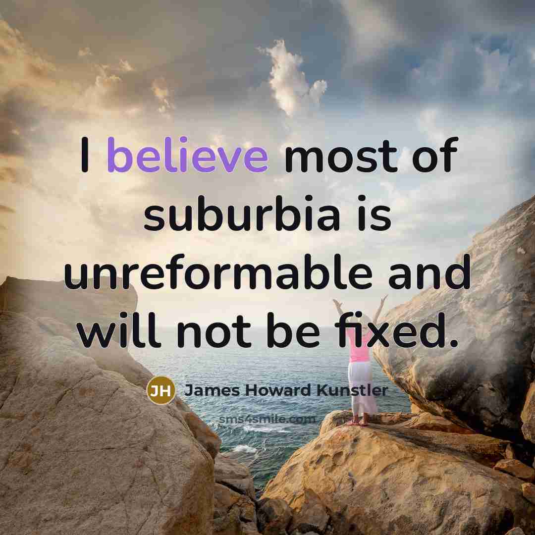 “I believe most of suburbia is unreformable and will not…” quote by James Howard Kunstler