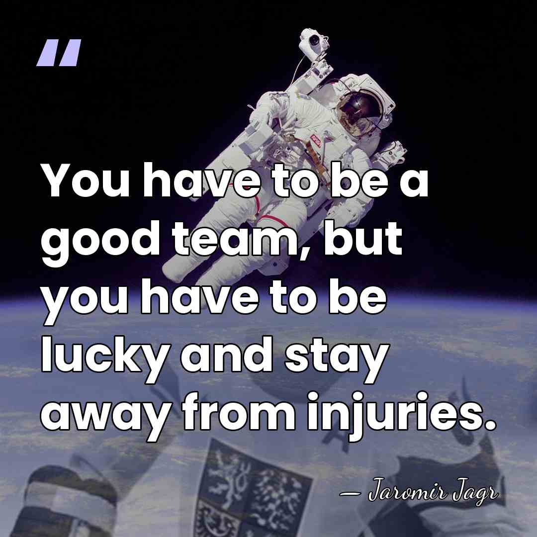 You have to be a good team, but you have to be&hellip; - Jaromir Jagr