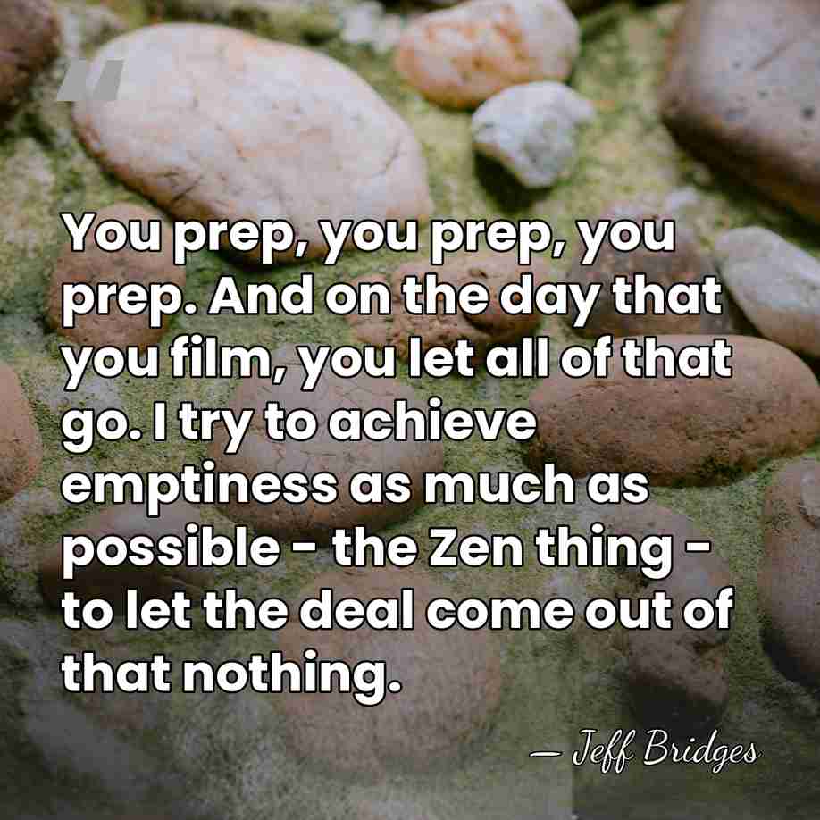 You prep, you prep, you prep. And on the day that you&hellip; - Jeff Bridges