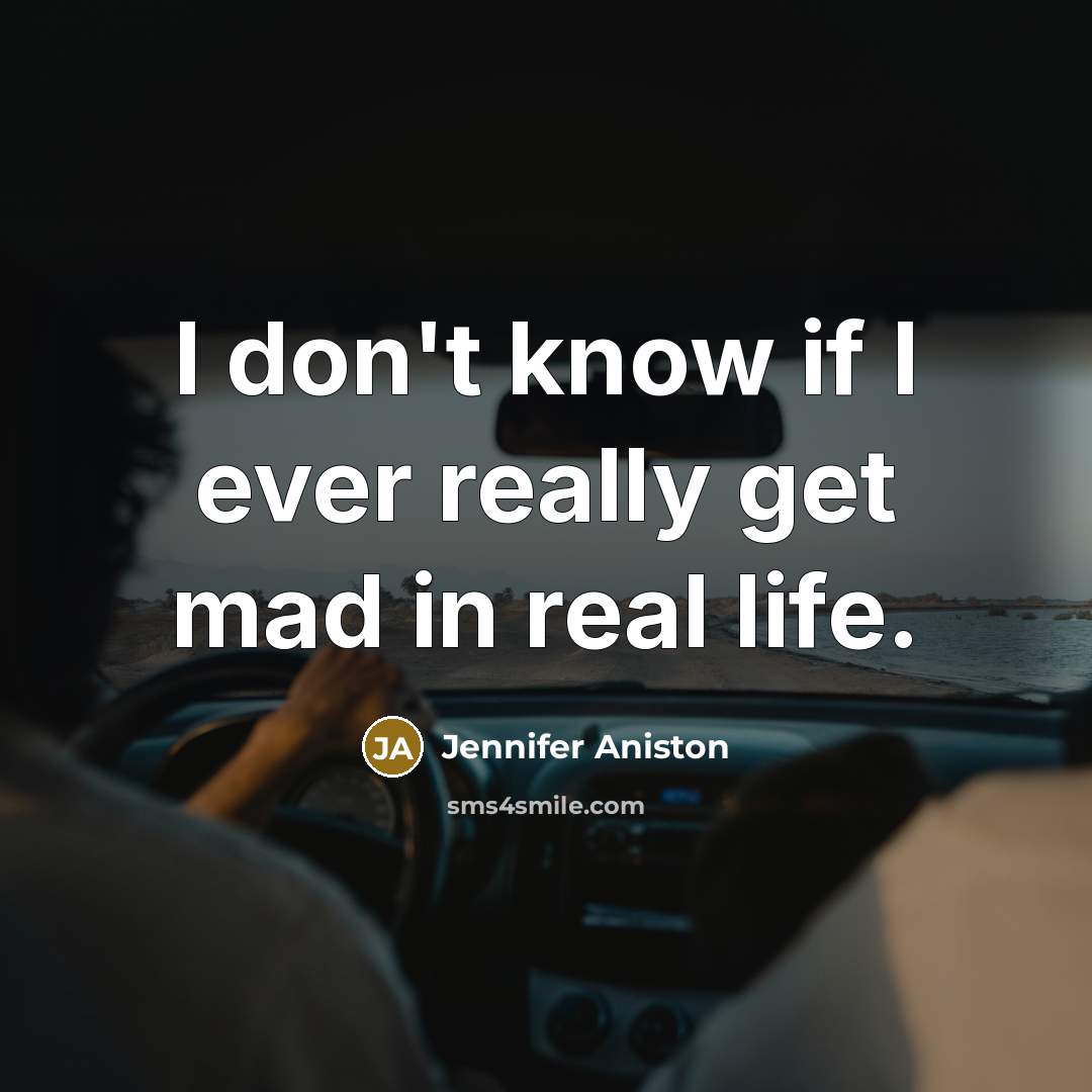 “I don't know if I ever really get mad in…” quote by Jennifer Aniston