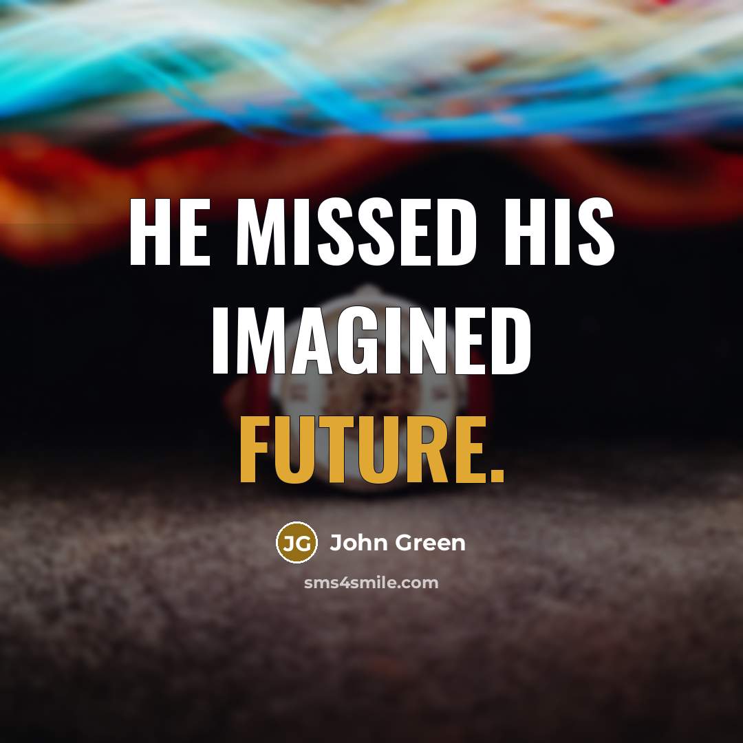 “He missed his imagined future.…” quote by John Green