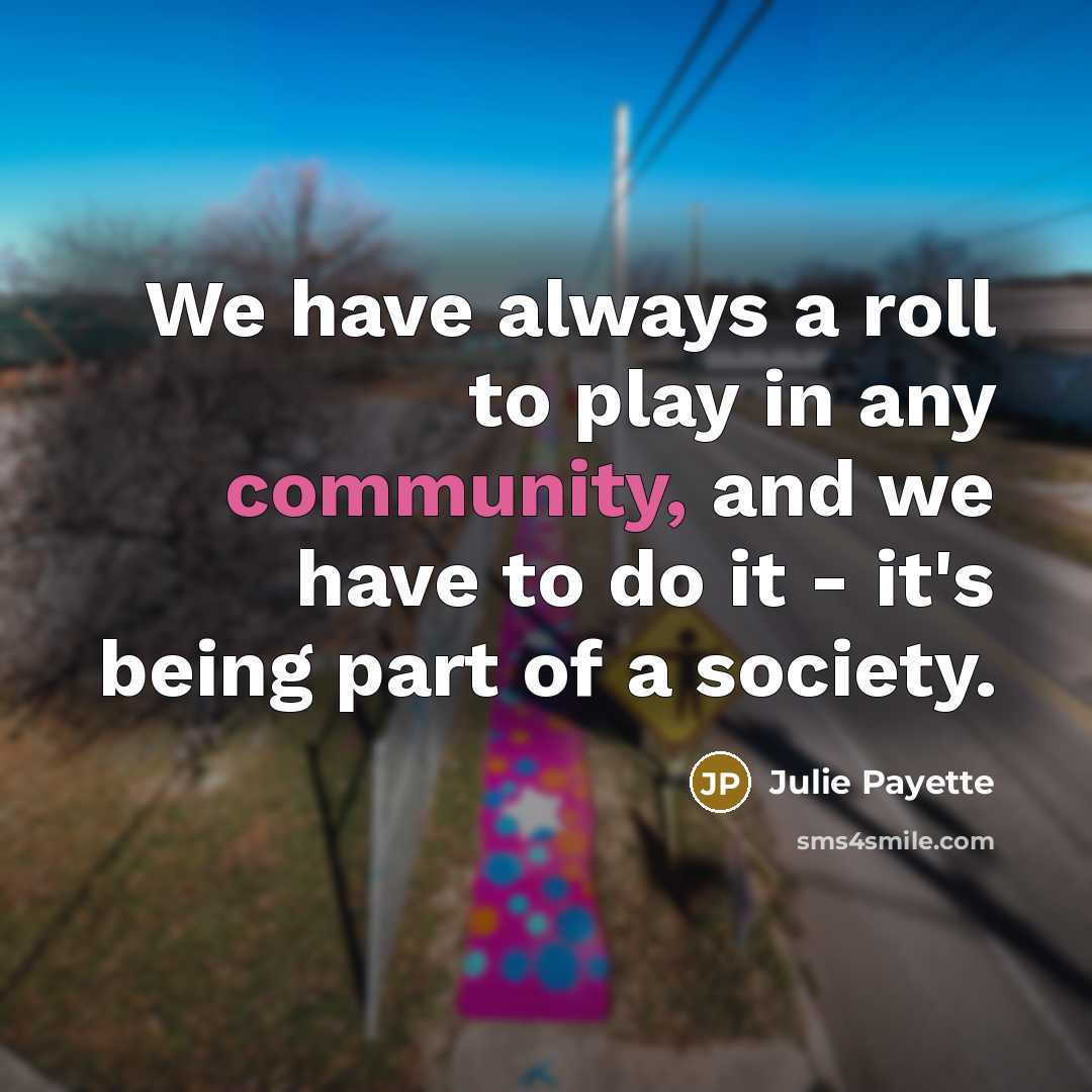 “We have always a roll to play in any community,…” quote by Julie Payette