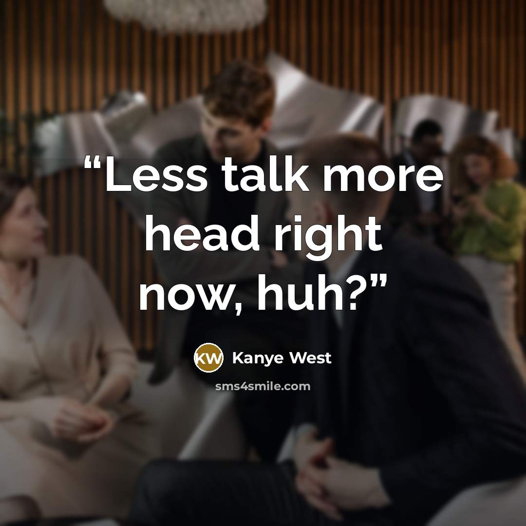 “Less talk more head right now, huh?” quote by Kanye West