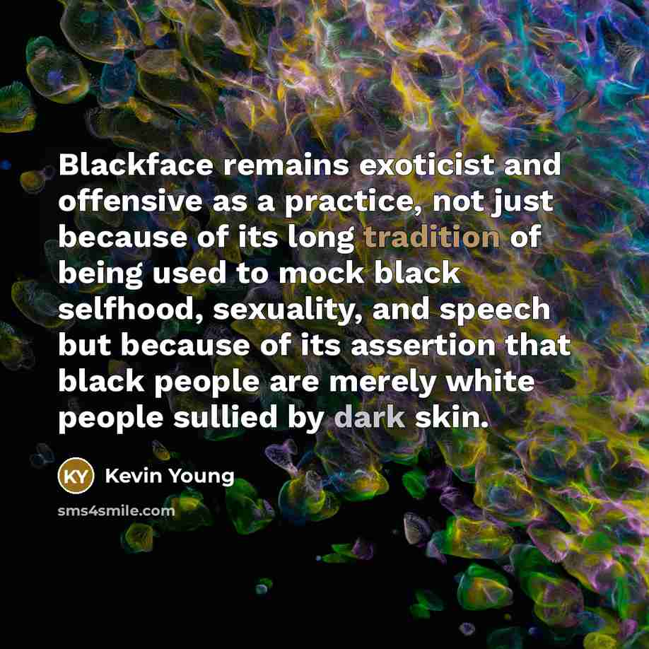 “Blackface remains exoticist and offensive as a practice, not just…” quote by Kevin Young