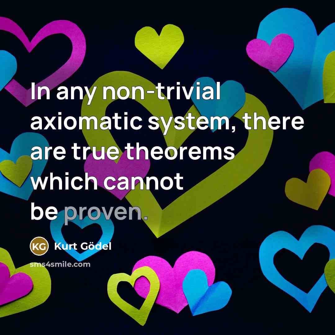 “In any non-trivial axiomatic system, there are true theorems which…” quote by Kurt Gödel
