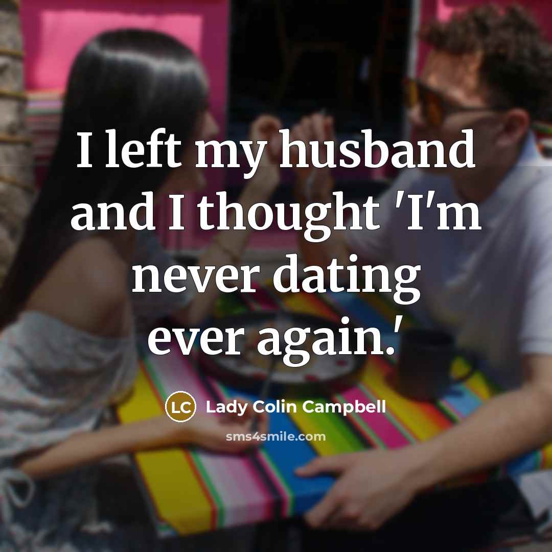 “I left my husband and I thought 'I'm never dating…” quote by Lady Colin Campbell