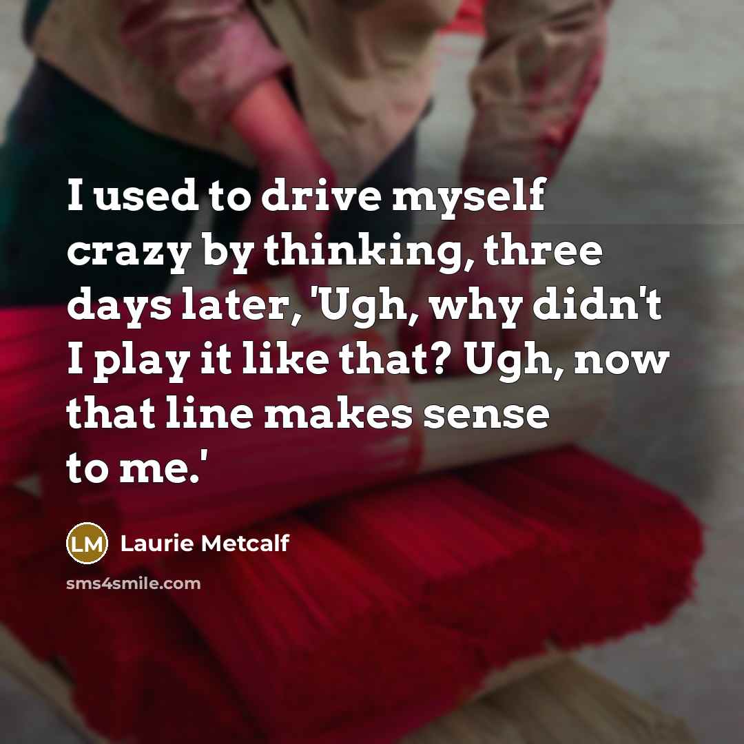 “I used to drive myself crazy by thinking, three days…” quote by Laurie Metcalf
