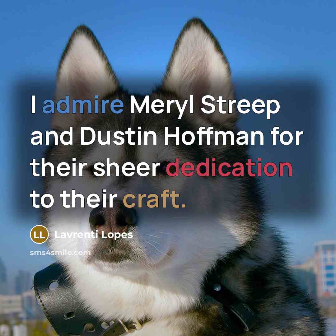 “I admire Meryl Streep and Dustin Hoffman for their sheer…” quote by Lavrenti Lopes