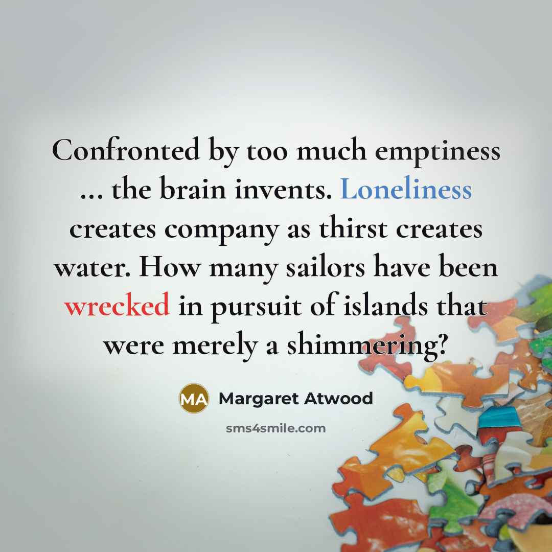 “Confronted by too much emptiness ... the brain invents. Loneliness…” quote by Margaret Atwood
