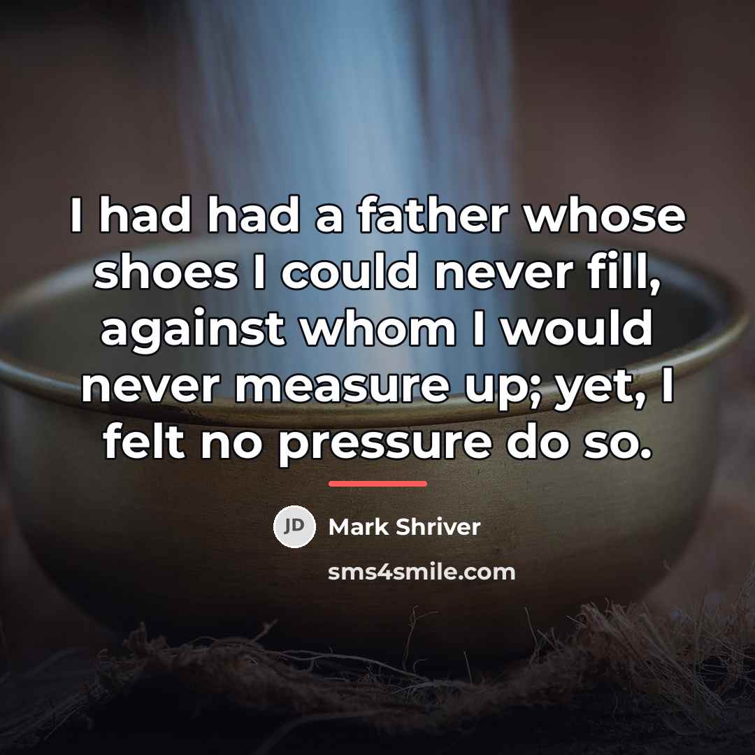“I had had a father whose shoes I could never…” quote by Mark Shriver