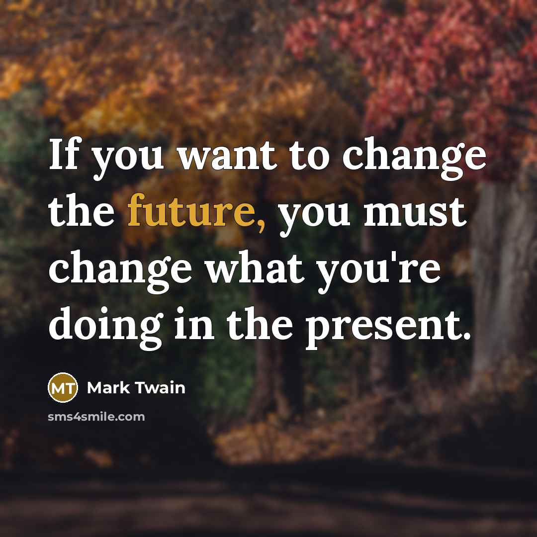 “If you want to change the future, you must change…” quote by Mark Twain