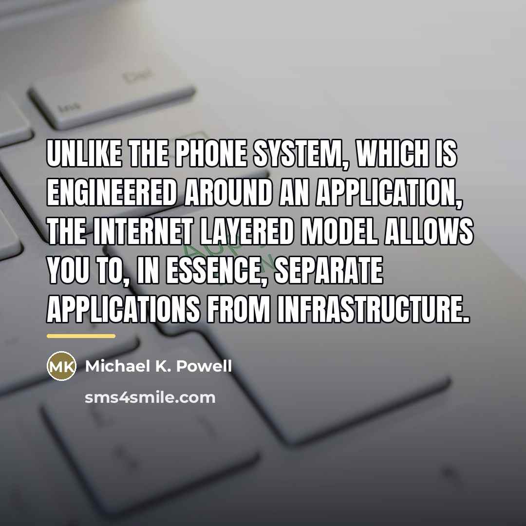“Unlike the phone system, which is engineered around an application,…” quote by Michael K. Powell