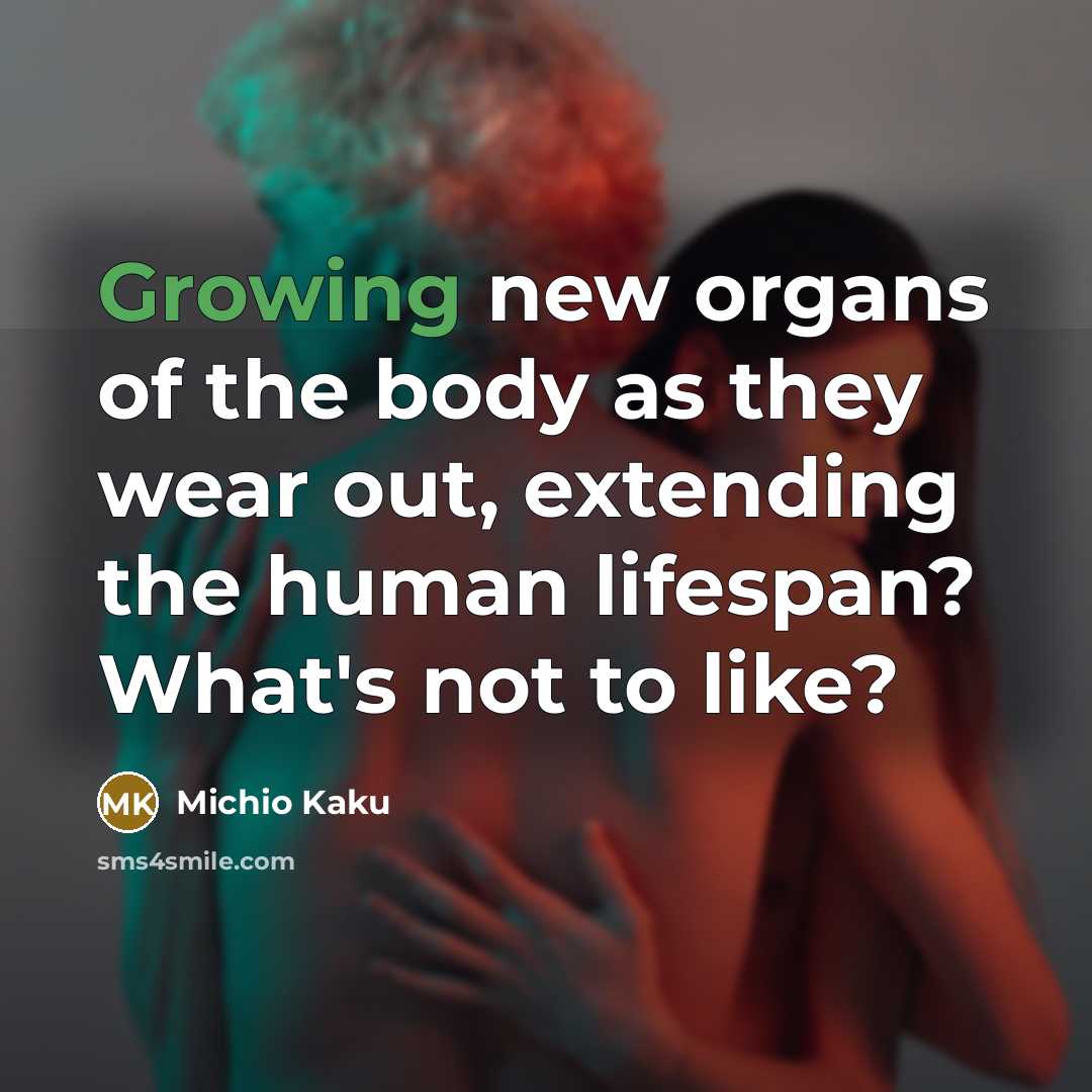 “Growing new organs of the body as they wear out,…” quote by Michio Kaku