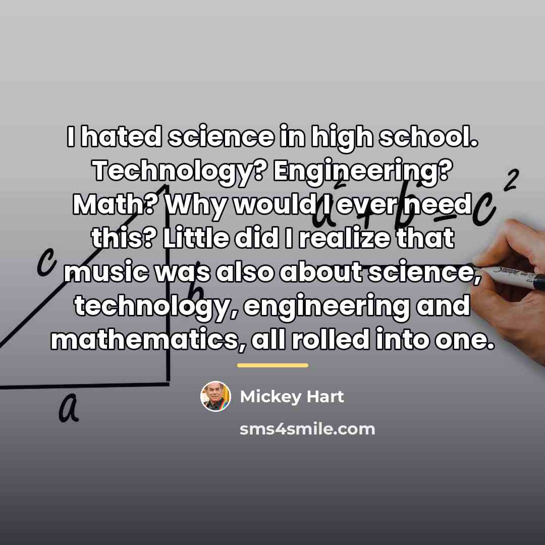 “I hated science in high school. Technology? Engineering? Math? Why…” quote by Mickey Hart