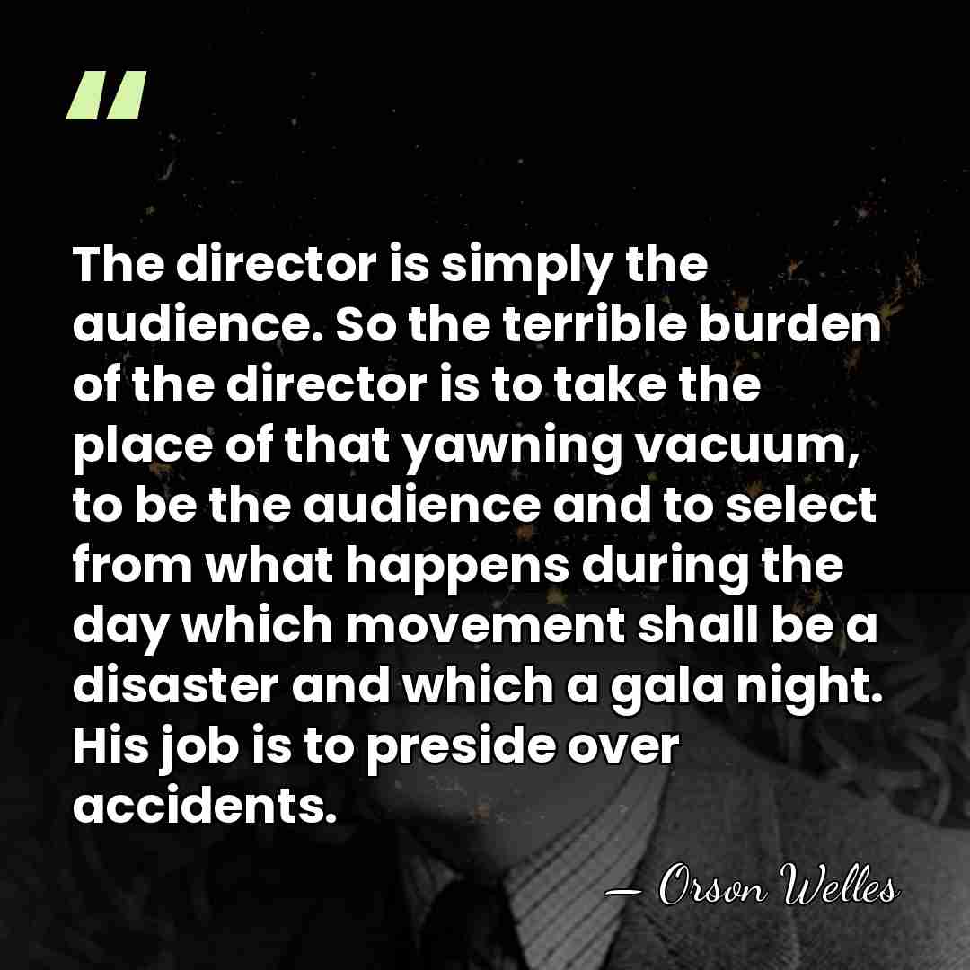The director is simply the audience. So the terrible burden of the&hellip; - Orson Welles