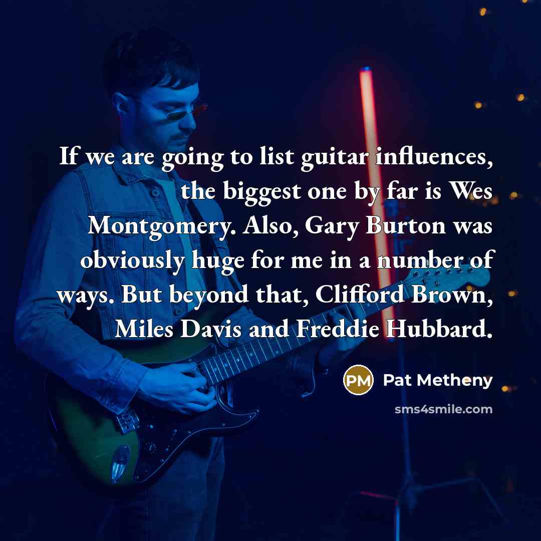 “If we are going to list guitar influences, the biggest…” quote by Pat Metheny