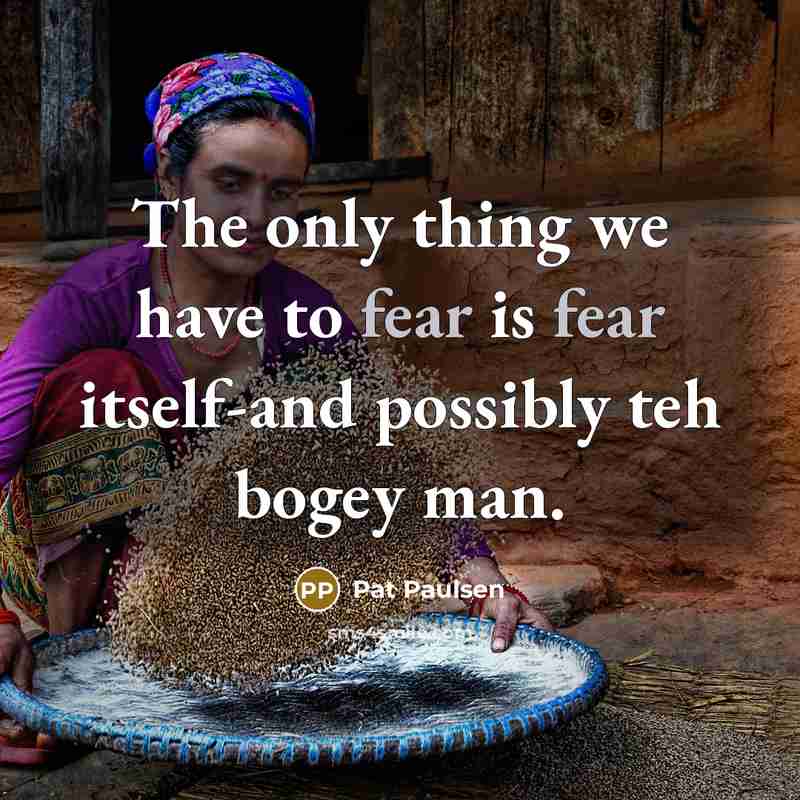 “The only thing we have to fear is fear itself-and…” quote by Pat Paulsen
