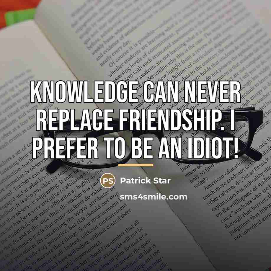 “Knowledge can never replace friendship. I prefer to be an…” quote by Patrick Star