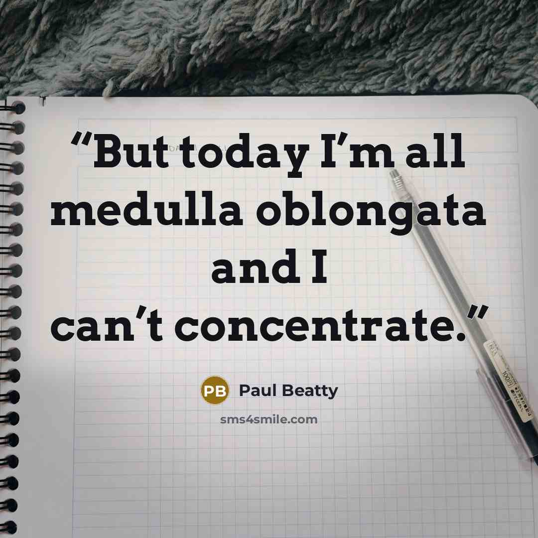 “But today I’m all medulla oblongata and I can’t concentrate.” quote by Paul Beatty