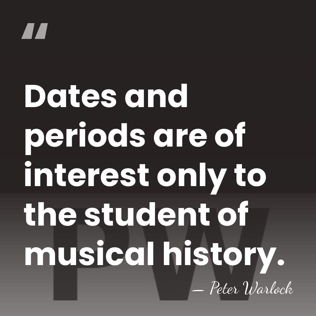 Dates and periods are of interest only to the student of musical&hellip; - Peter Warlock